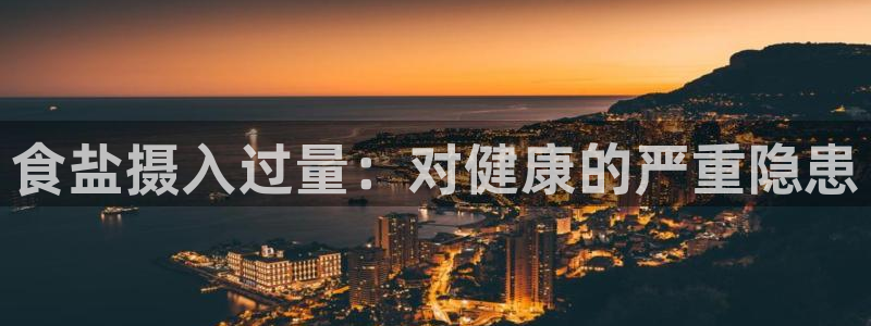 保定威九网络科技有限公司是干嘛的：食盐摄入过量：对健康的严重
