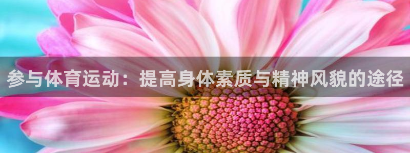 球客岛：参与体育运动：提高身体素质与精神风貌的途径