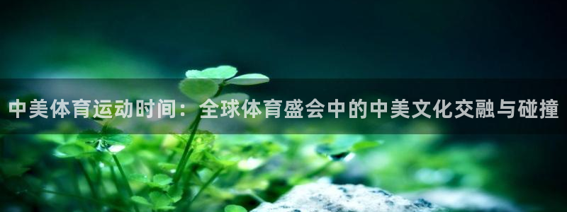 球客岛：中美体育运动时间：全球体育盛会中的中美文化交融与碰撞