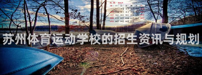 球客岛：苏州体育运动学校的招生资讯与规划