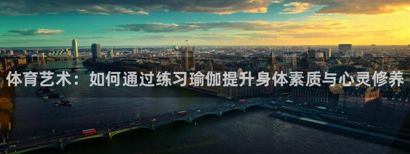 球客岛：体育艺术：如何通过练习瑜伽提升身体素质与心灵修养