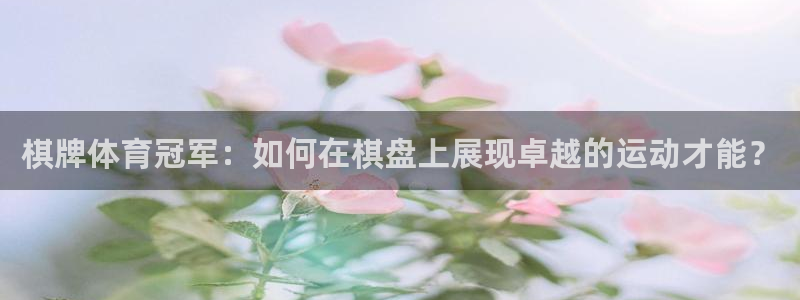 球客岛：棋牌体育冠军：如何在棋盘上展现卓越的运动才能？