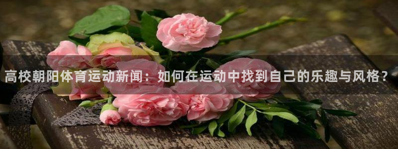 球客岛：高校朝阳体育运动新闻：如何在运动中找到自己的乐趣与风格？