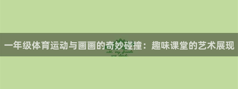 球客岛：一年级体育运动与画画的奇妙碰撞：趣味课堂的艺术展现