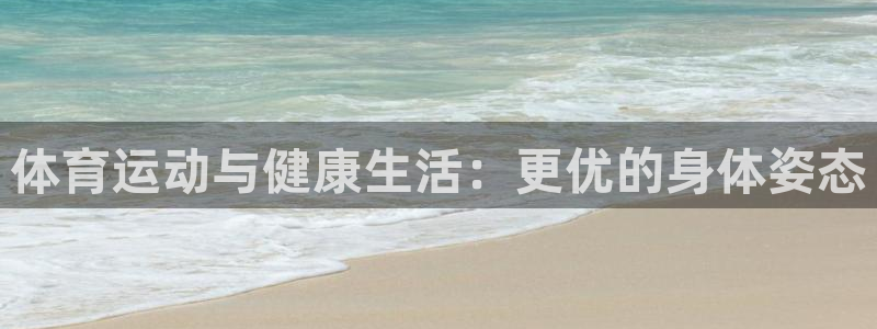 球客岛：体育运动与健康生活：更优的身体姿态