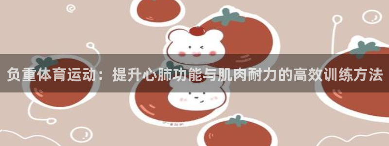 球客岛：负重体育运动：提升心肺功能与肌肉耐力的高效训练方法