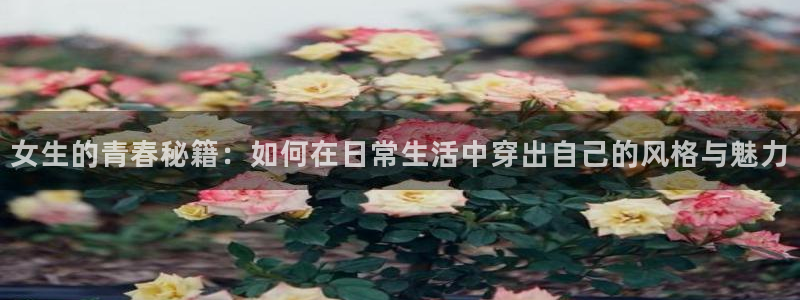 球客岛：女生的青春秘籍：如何在日常生活中穿出自己的风格与魅力