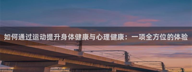 球客岛：如何通过运动提升身体健康与心理健康：一项全方位的体验