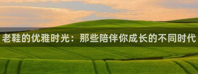球客岛：老鞋的优雅时光：那些陪伴你成长的不同时代